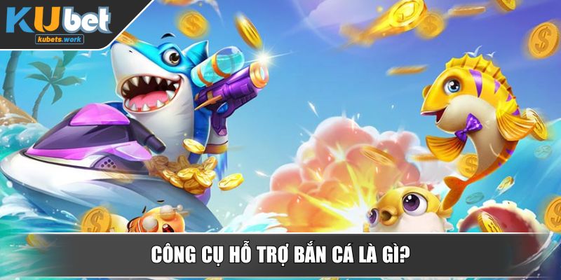 Công cụ hỗ trợ bắn cá là gì?